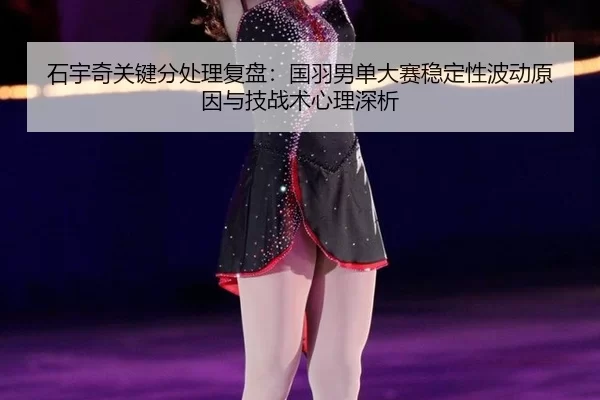 石宇奇关键分处理复盘：国羽男单大赛稳定性波动原因与技战术心理深析