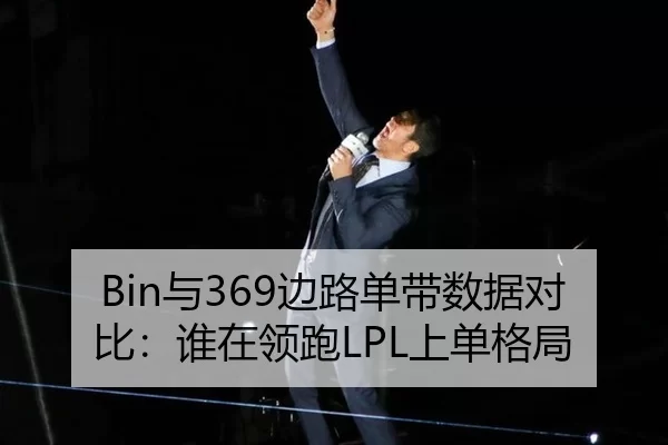 Bin与369边路单带数据对比：谁在领跑LPL上单格局